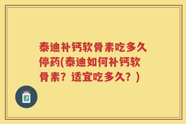 泰迪补钙软骨素吃多久停药(泰迪如何补钙软骨素?适宜吃多久?) 泰迪补钙软骨素吃多久停药(泰迪如何补钙软骨素?适宜吃多久?)