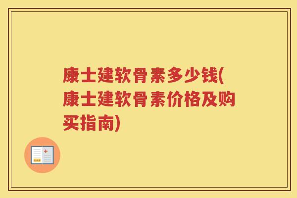 康士建软骨素多少钱(康士建软骨素价格及购买指南) 康士建软骨素多少钱(康士建软骨素价格及购买指南)