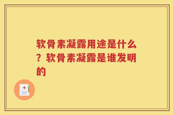 软骨素凝露用途是什么？软骨素凝露是谁发明的