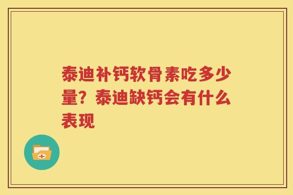泰迪补钙软骨素吃多少量?泰迪缺钙会有什么表现 泰迪补钙软骨素吃多少量?泰迪缺钙会有什么表现