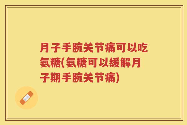 月子手腕关节痛可以吃氨糖(氨糖可以缓解月子期手腕关节痛) 月子手腕关节痛可以吃氨糖(氨糖可以缓解月子期手腕关节痛)