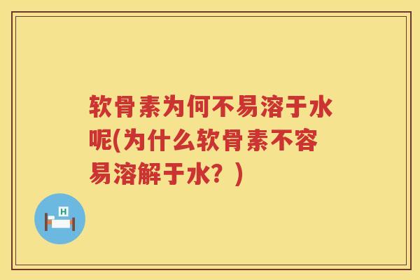 软骨素为何不易溶于水呢(为什么软骨素不容易溶解于水?) 软骨素为何不易溶于水呢(为什么软骨素不容易溶解于水?)