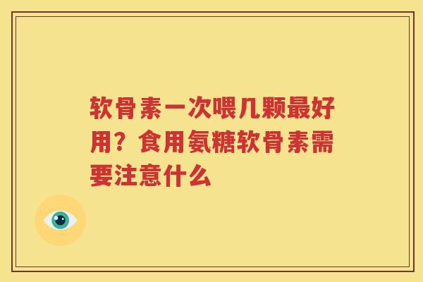 软骨素一次喂几颗好用？食用氨糖软骨素需要注意什么