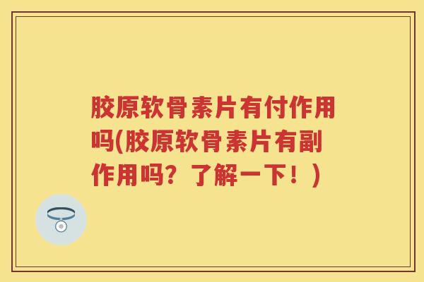 胶原软骨素片有付作用吗(胶原软骨素片有副作用吗?了解一下!) 胶原软骨素片有付作用吗(胶原软骨素片有副作用吗?了解一下!)