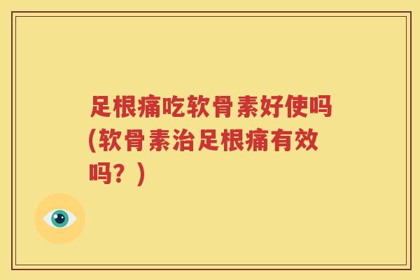 足根痛吃软骨素好使吗(软骨素足根痛有效吗?) 足根痛吃软骨素好使吗(软骨素足根痛有效吗?)