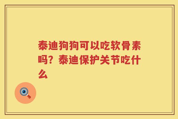 泰迪狗狗可以吃软骨素吗?泰迪保护关节吃什么 泰迪狗狗可以吃软骨素吗?泰迪保护关节吃什么