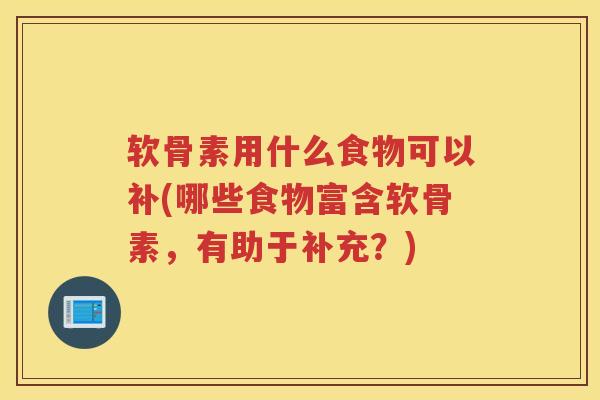 软骨素用什么食物可以补(哪些食物富含软骨素,有助于补充?) 软骨素用什么食物可以补(哪些食物富含软骨素,有助于补充?)