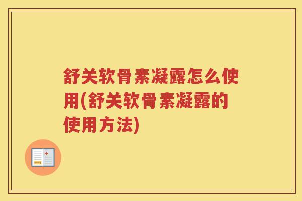 舒关软骨素凝露怎么使用(舒关软骨素凝露的使用方法) 舒关软骨素凝露怎么使用(舒关软骨素凝露的使用方法)
