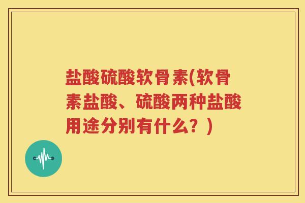 盐酸硫酸软骨素(软骨素盐酸、硫酸两种盐酸用途分别有什么?) 盐酸硫酸软骨素(软骨素盐酸、硫酸两种盐酸用途分别有什么?)