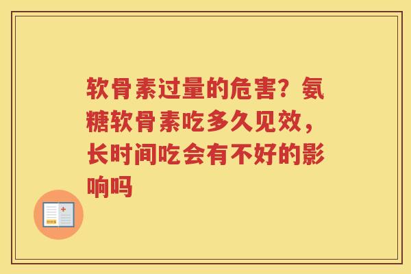 软骨素过量的危害?氨糖软骨素吃多久见效,长时间吃会有不好的影响吗 软骨素过量的危害?氨糖软骨素吃多久见效,长时间吃会有不好的影响吗