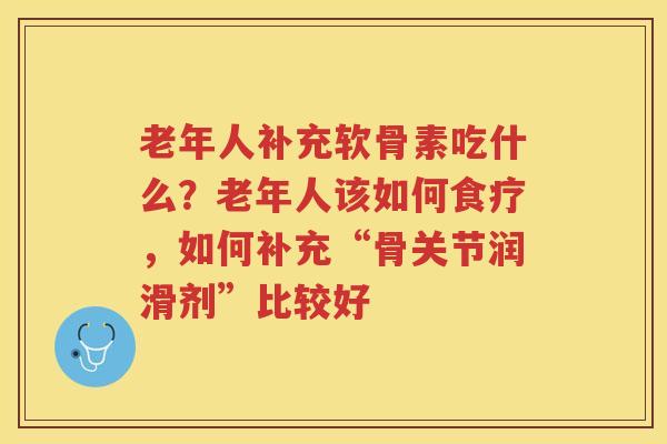老年人补充软骨素吃什么?老年人该如何食疗,如何补充“骨关节润滑剂”比较好 老年人补充软骨素吃什么?老年人该如何食疗,如何补充“骨关节润滑剂”比较好
