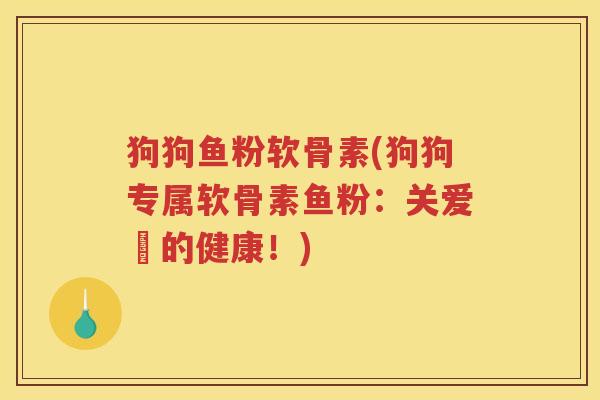狗狗鱼粉软骨素(狗狗专属软骨素鱼粉：关爱牠的健康！)