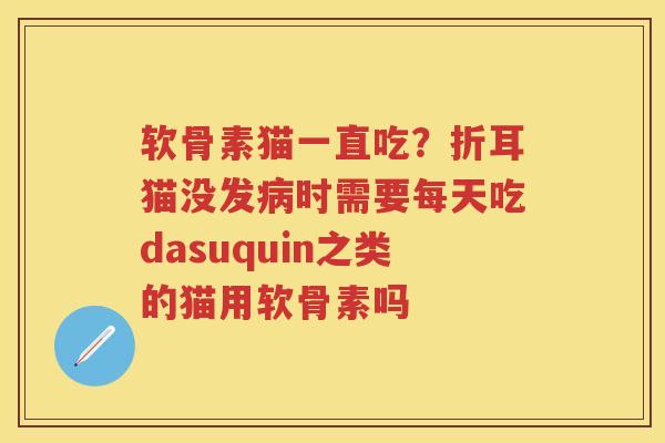 软骨素猫一直吃？折耳猫没发时需要每天吃dasuquin之类的猫用软骨素吗
