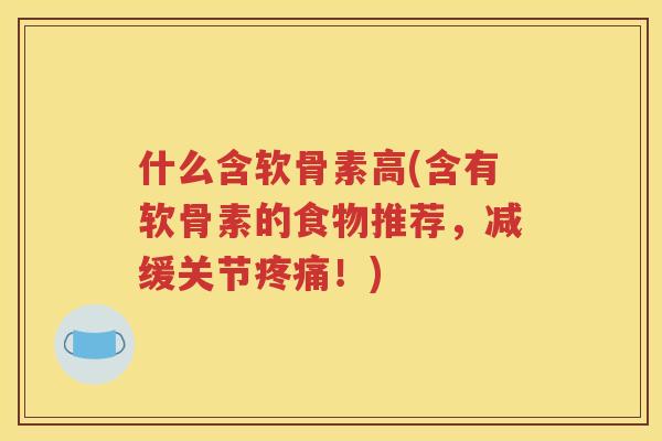 什么含软骨素高(含有软骨素的食物推荐,减缓关节!) 什么含软骨素高(含有软骨素的食物推荐,减缓关节!)