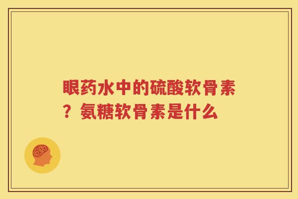 眼药水中的硫酸软骨素？氨糖软骨素是什么