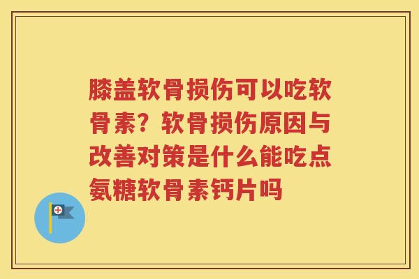膝盖软骨损伤可以吃软骨素?软骨损伤原因与改善对策是什么能吃点氨糖软骨素钙片吗 膝盖软骨损伤可以吃软骨素?软骨损伤原因与改善对策是什么能吃点氨糖软骨素钙片吗