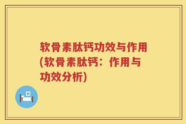 软骨素肽钙功效与作用(软骨素肽钙：作用与功效分析)