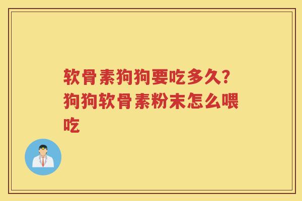 软骨素狗狗要吃多久？狗狗软骨素粉末怎么喂吃