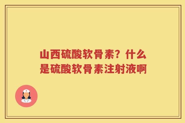 山西硫酸软骨素？什么是硫酸软骨素注射液啊