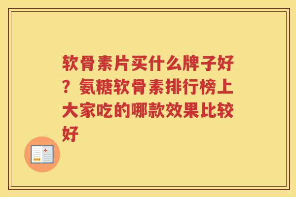 软骨素片买什么牌子好？氨糖软骨素排行榜上大家吃的哪款效果比较好