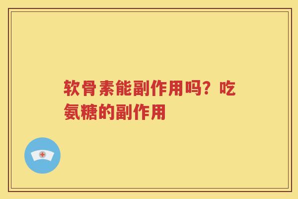 软骨素能副作用吗?吃氨糖的副作用 软骨素能副作用吗?吃氨糖的副作用