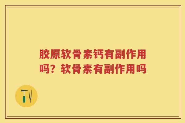 胶原软骨素钙有副作用吗?软骨素有副作用吗 胶原软骨素钙有副作用吗?软骨素有副作用吗