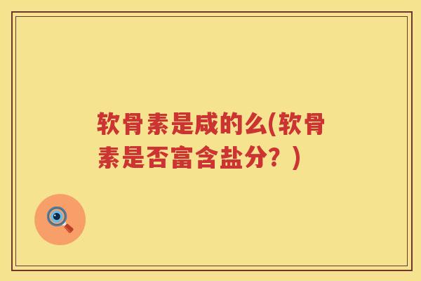 软骨素是咸的么(软骨素是否富含盐分？)