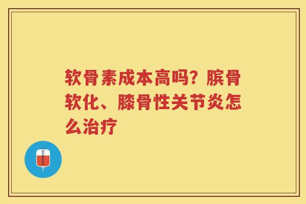软骨素成本高吗?膑骨软化、膝骨性怎么 软骨素成本高吗?膑骨软化、膝骨性怎么