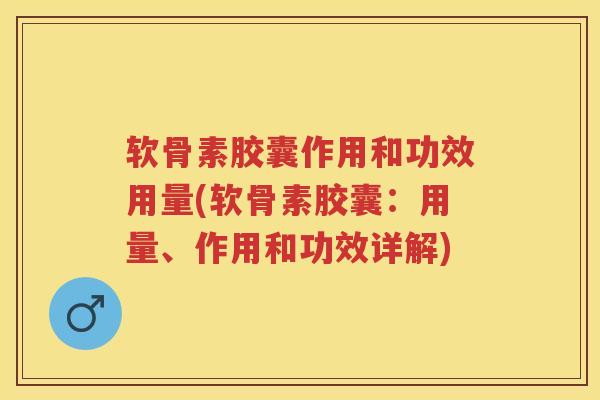软骨素胶囊作用和功效用量(软骨素胶囊：用量、作用和功效详解)