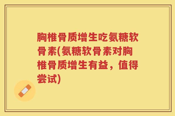 胸椎吃氨糖软骨素(氨糖软骨素对胸椎有益,值得尝试) 胸椎吃氨糖软骨素(氨糖软骨素对胸椎有益,值得尝试)