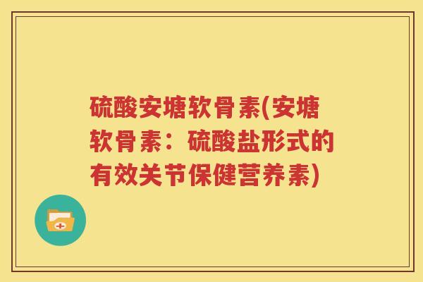 硫酸安塘软骨素(安塘软骨素：硫酸盐形式的有效关节保健营养素)