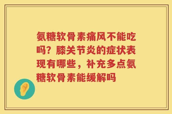 氨糖软骨素不能吃吗？膝的症状表现有哪些，补充多点氨糖软骨素能缓解吗