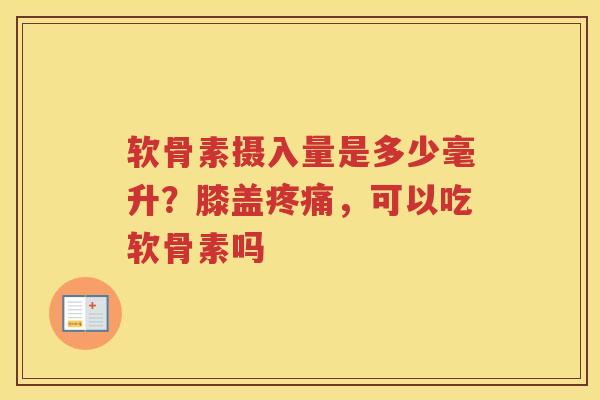 软骨素摄入量是多少毫升?膝盖,可以吃软骨素吗 软骨素摄入量是多少毫升?膝盖,可以吃软骨素吗