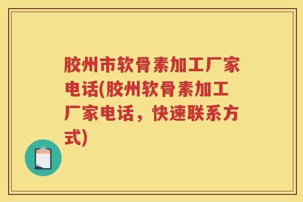 胶州市软骨素加工厂家电话(胶州软骨素加工厂家电话,快速联系方式) 胶州市软骨素加工厂家电话(胶州软骨素加工厂家电话,快速联系方式)