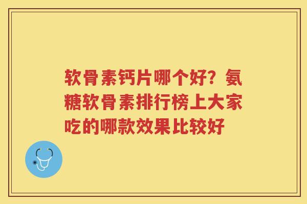 软骨素钙片哪个好?氨糖软骨素排行榜上大家吃的哪款效果比较好 软骨素钙片哪个好?氨糖软骨素排行榜上大家吃的哪款效果比较好