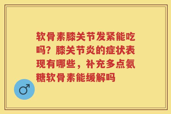 软骨素膝关节发紧能吃吗?膝的症状表现有哪些,补充多点氨糖软骨素能缓解吗 软骨素膝关节发紧能吃吗?膝的症状表现有哪些,补充多点氨糖软骨素能缓解吗