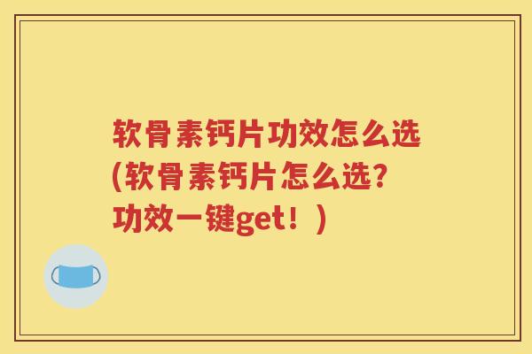 软骨素钙片功效怎么选(软骨素钙片怎么选?功效一键get!) 软骨素钙片功效怎么选(软骨素钙片怎么选?功效一键get!)