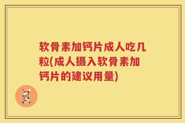 软骨素加钙片成人吃几粒(成人摄入软骨素加钙片的建议用量)