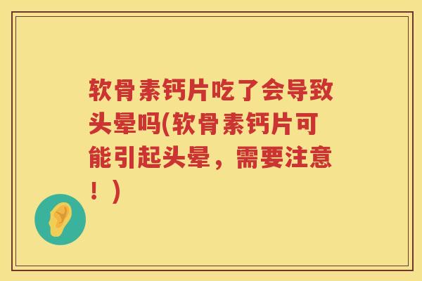 软骨素钙片吃了会导致头晕吗(软骨素钙片可能引起头晕，需要注意！)