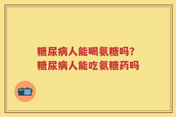 人能喝氨糖吗?人能吃氨糖药吗 人能喝氨糖吗?人能吃氨糖药吗