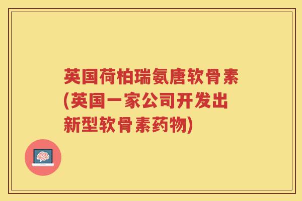 英国荷柏瑞氨唐软骨素(英国一家公司开发出新型软骨素) 英国荷柏瑞氨唐软骨素(英国一家公司开发出新型软骨素)