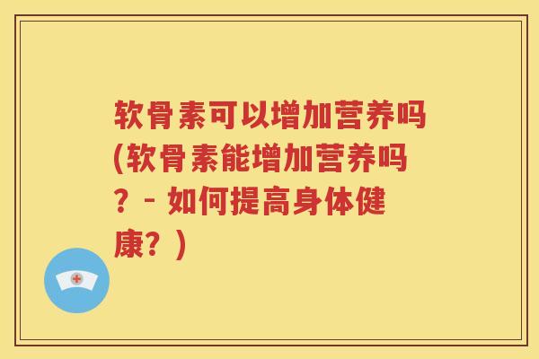 软骨素可以增加营养吗(软骨素能增加营养吗？- 如何提高身体健康？)