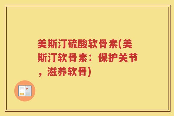 美斯汀硫酸软骨素(美斯汀软骨素:保护关节,滋养软骨) 美斯汀硫酸软骨素(美斯汀软骨素:保护关节,滋养软骨)