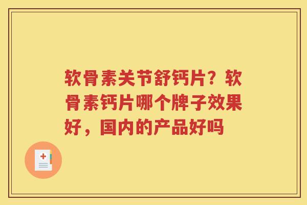 软骨素关节舒钙片?软骨素钙片哪个牌子效果好,国内的产品好吗 软骨素关节舒钙片?软骨素钙片哪个牌子效果好,国内的产品好吗
