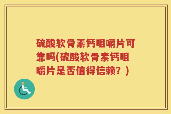 硫酸软骨素钙咀嚼片可靠吗(硫酸软骨素钙咀嚼片是否值得信赖？)