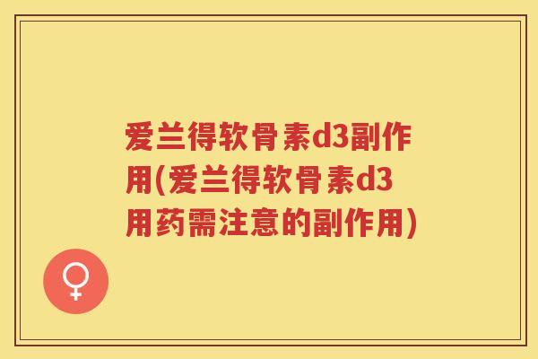 爱兰得软骨素d3副作用(爱兰得软骨素d3用药需注意的副作用) 爱兰得软骨素d3副作用(爱兰得软骨素d3用药需注意的副作用)