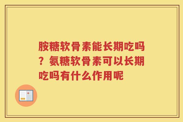 胺糖软骨素能长期吃吗?氨糖软骨素可以长期吃吗有什么作用呢 胺糖软骨素能长期吃吗?氨糖软骨素可以长期吃吗有什么作用呢