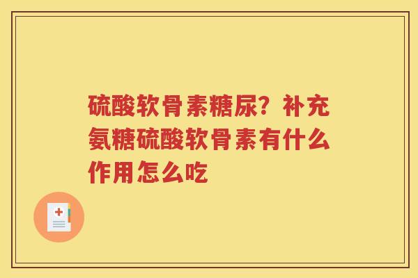 硫酸软骨素糖尿?补充氨糖硫酸软骨素有什么作用怎么吃 硫酸软骨素糖尿?补充氨糖硫酸软骨素有什么作用怎么吃
