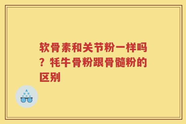 软骨素和关节粉一样吗?牦牛骨粉跟骨髓粉的区别 软骨素和关节粉一样吗?牦牛骨粉跟骨髓粉的区别