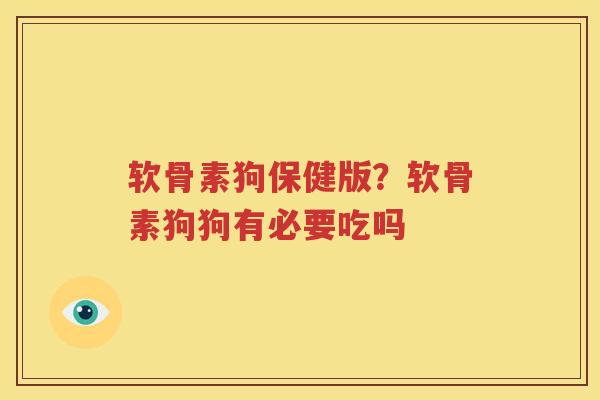 软骨素狗保健版?软骨素狗狗有必要吃吗 软骨素狗保健版?软骨素狗狗有必要吃吗